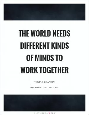 The world needs different kinds of minds to work together Picture Quote #1