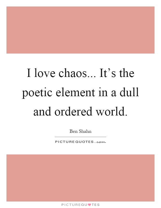 I love chaos... It's the poetic element in a dull and ordered world Picture Quote #1