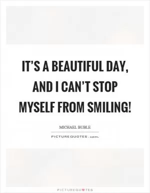 It’s a beautiful day, and I can’t stop myself from smiling! Picture Quote #1