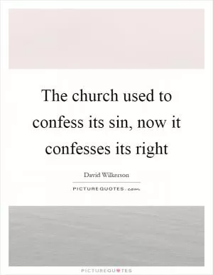 The church used to confess its sin, now it confesses its right Picture Quote #1