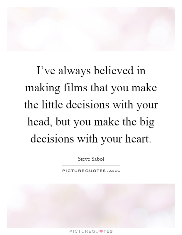 I've always believed in making films that you make the little decisions with your head, but you make the big decisions with your heart Picture Quote #1