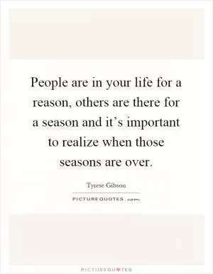 People are in your life for a reason, others are there for a season and it’s important to realize when those seasons are over Picture Quote #1