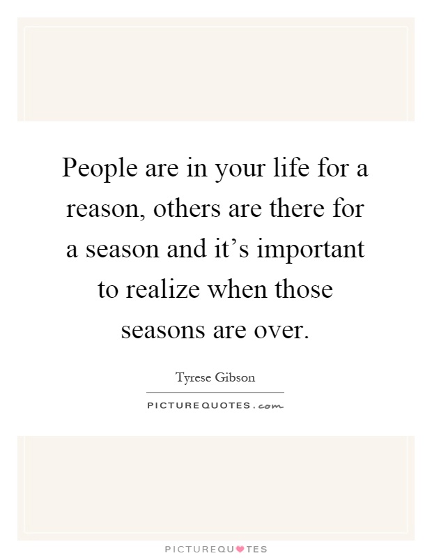 People are in your life for a reason, others are there for a season and it's important to realize when those seasons are over Picture Quote #1