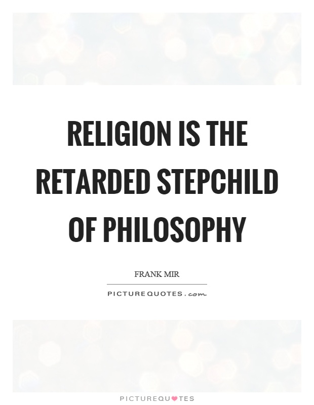 Religion is the retarded stepchild of philosophy Picture Quote #1
