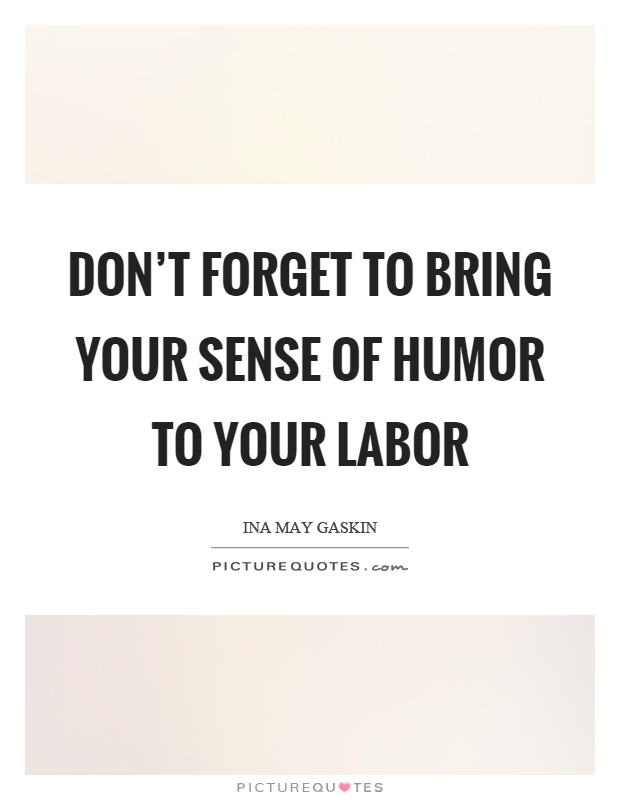 Don't forget to bring your sense of humor to your labor Picture Quote #1