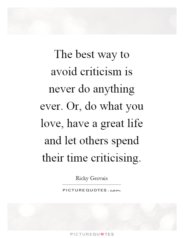 The best way to avoid criticism is never do anything ever. Or, do what you love, have a great life and let others spend their time criticising Picture Quote #1