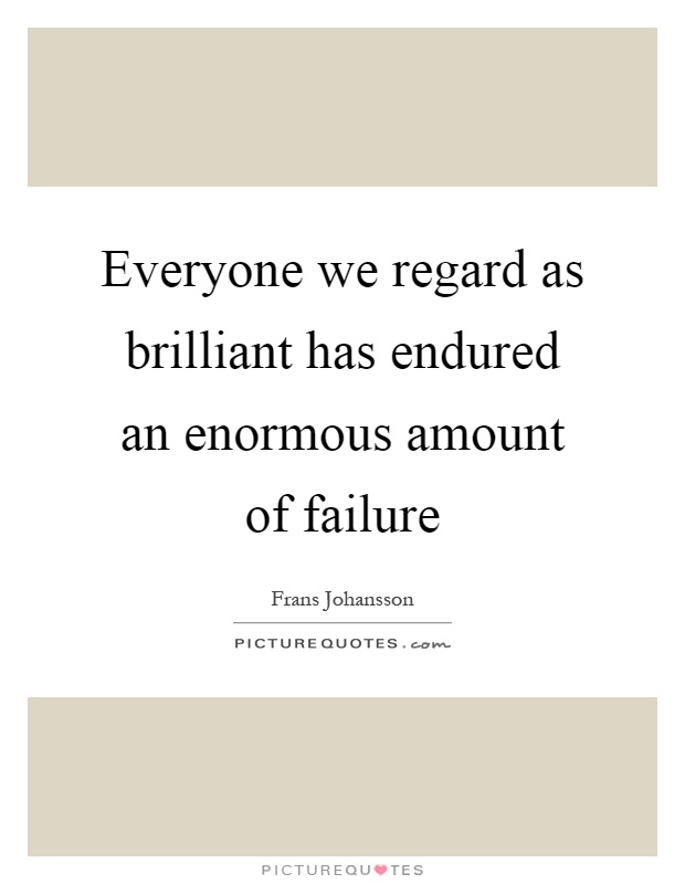 Everyone we regard as brilliant has endured an enormous amount of failure Picture Quote #1