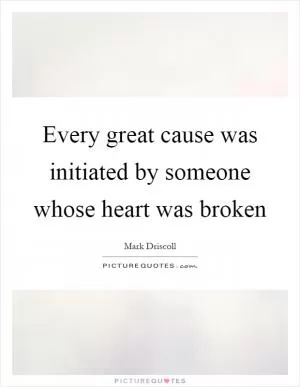 Every great cause was initiated by someone whose heart was broken Picture Quote #1