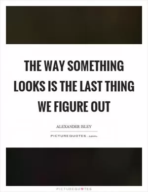 The way something looks is the last thing we figure out Picture Quote #1