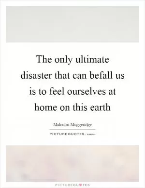 The only ultimate disaster that can befall us is to feel ourselves at home on this earth Picture Quote #1