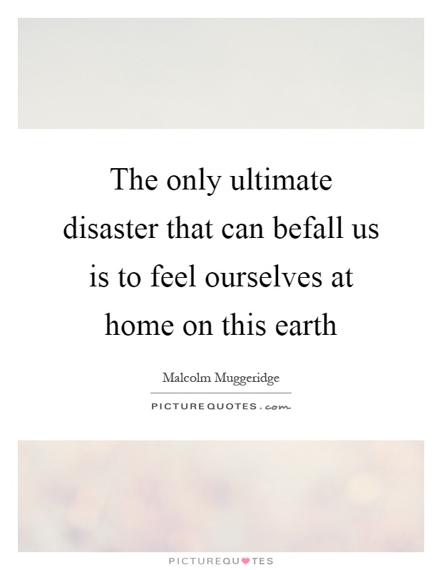 The only ultimate disaster that can befall us is to feel ourselves at home on this earth Picture Quote #1