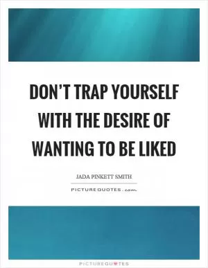 Don’t trap yourself with the desire of wanting to be liked Picture Quote #1