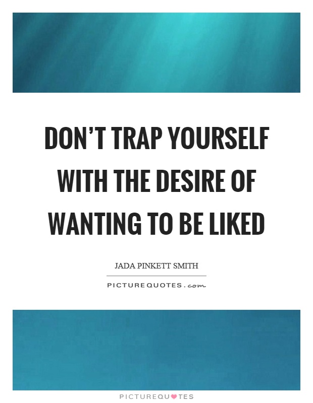 Don't trap yourself with the desire of wanting to be liked Picture Quote #1