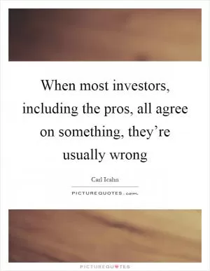 When most investors, including the pros, all agree on something, they’re usually wrong Picture Quote #1