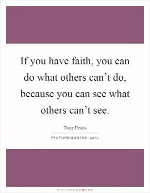 If you have faith, you can do what others can’t do, because you can see what others can’t see Picture Quote #1