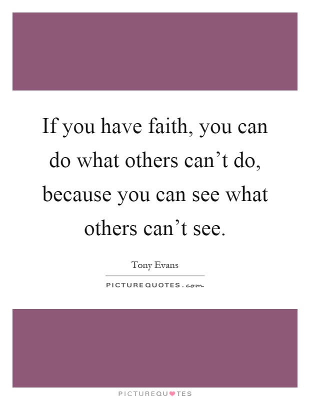 If you have faith, you can do what others can't do, because you can see what others can't see Picture Quote #1
