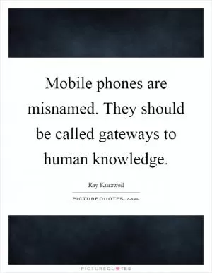 Mobile phones are misnamed. They should be called gateways to human knowledge Picture Quote #1