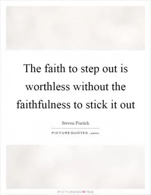 The faith to step out is worthless without the faithfulness to stick it out Picture Quote #1