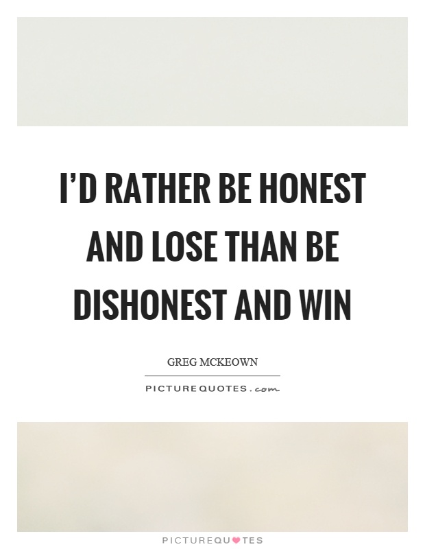 I'd rather be honest and lose than be dishonest and win Picture Quote #1