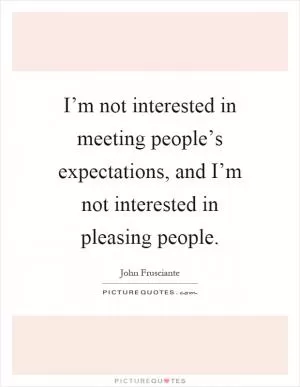 I’m not interested in meeting people’s expectations, and I’m not interested in pleasing people Picture Quote #1