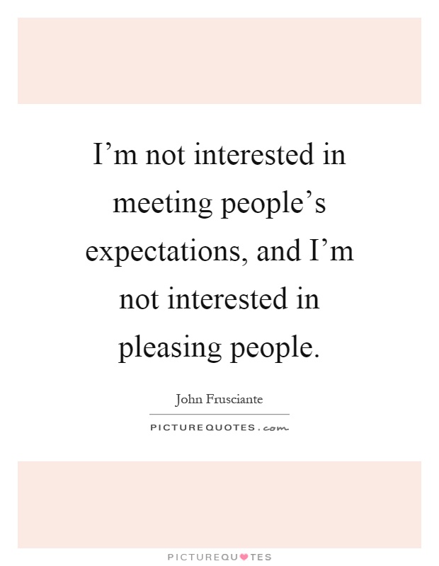 I'm not interested in meeting people's expectations, and I'm not interested in pleasing people Picture Quote #1