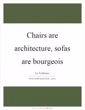 Chairs are architecture, sofas are bourgeois Picture Quote #1