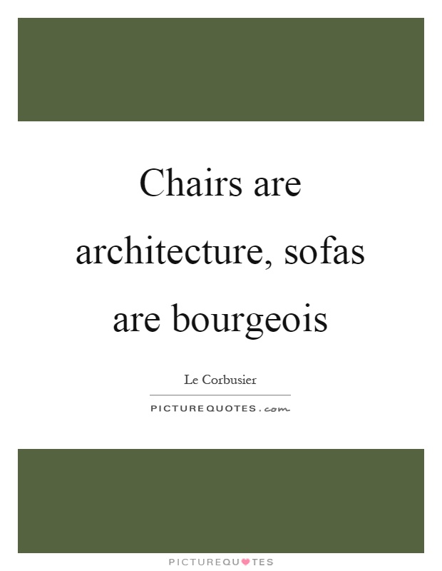 Chairs are architecture, sofas are bourgeois Picture Quote #1