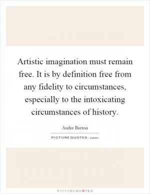 Artistic imagination must remain free. It is by definition free from any fidelity to circumstances, especially to the intoxicating circumstances of history Picture Quote #1
