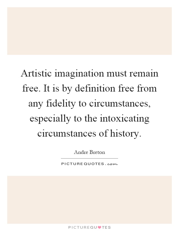 Artistic imagination must remain free. It is by definition free from any fidelity to circumstances, especially to the intoxicating circumstances of history Picture Quote #1