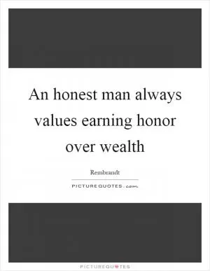 An honest man always values earning honor over wealth Picture Quote #1