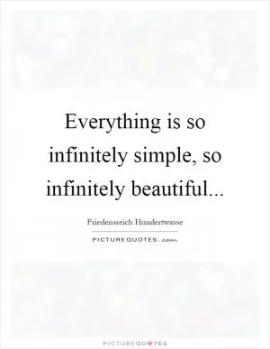 Everything is so infinitely simple, so infinitely beautiful Picture Quote #1