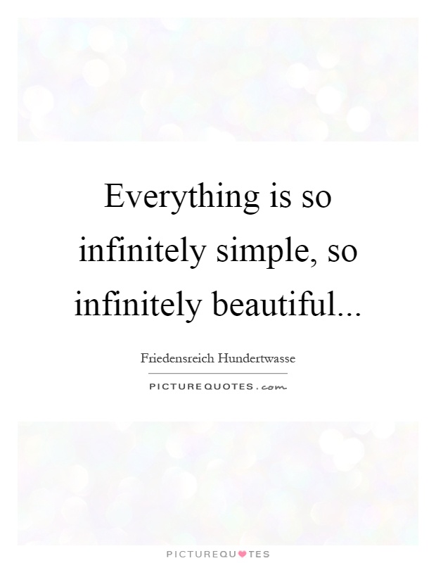 Everything is so infinitely simple, so infinitely beautiful Picture Quote #1