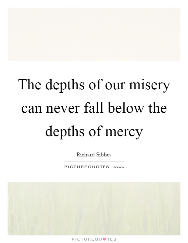The depths of our misery can never fall below the depths of mercy Picture Quote #1