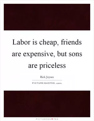 Labor is cheap, friends are expensive, but sons are priceless Picture Quote #1