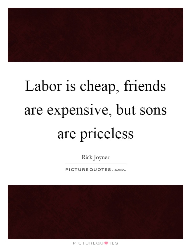 Labor is cheap, friends are expensive, but sons are priceless Picture Quote #1