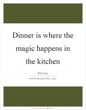 Dinner is where the magic happens in the kitchen Picture Quote #1