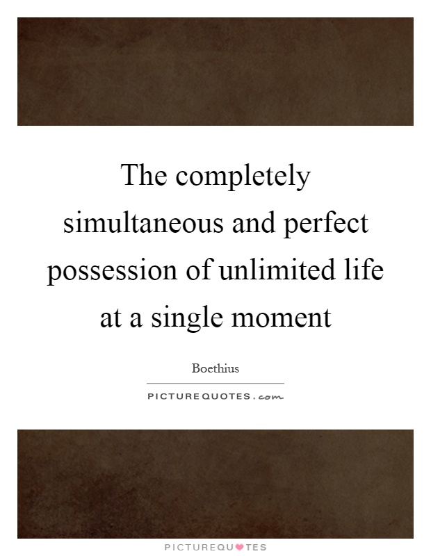 The completely simultaneous and perfect possession of unlimited life at a single moment Picture Quote #1