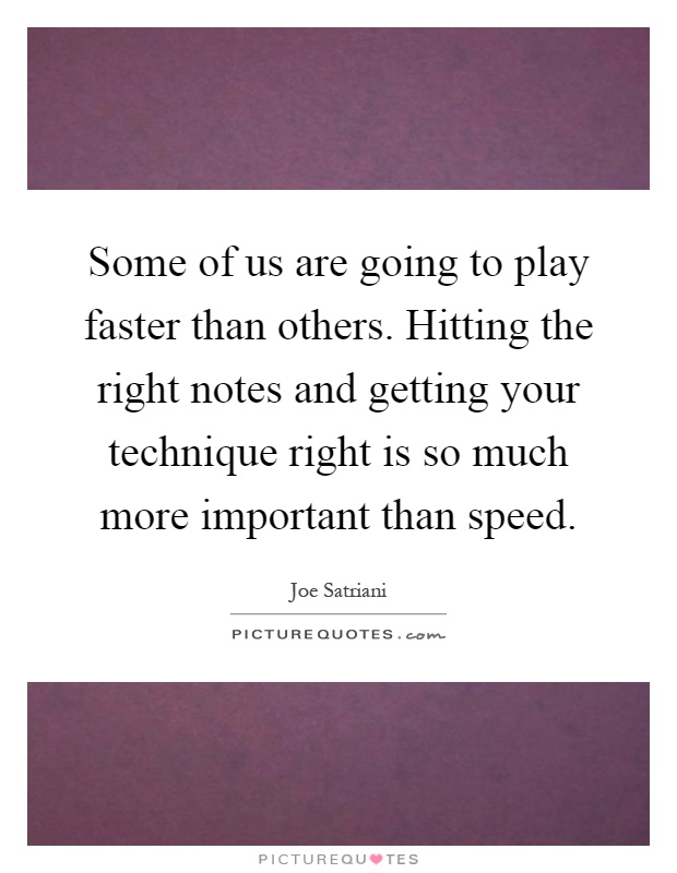 Some of us are going to play faster than others. Hitting the right notes and getting your technique right is so much more important than speed Picture Quote #1