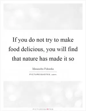 If you do not try to make food delicious, you will find that nature has made it so Picture Quote #1