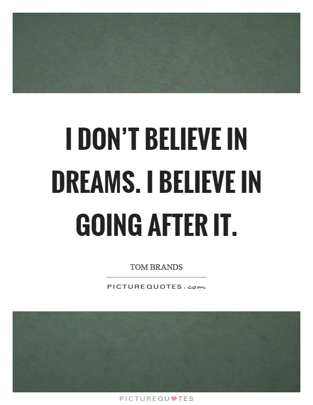 I don't believe in dreams. I believe in going after it Picture Quote #1