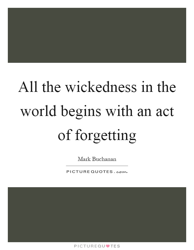 All the wickedness in the world begins with an act of forgetting Picture Quote #1