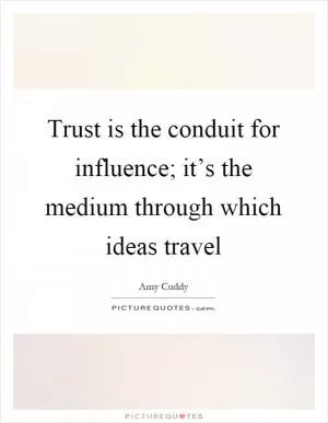 Trust is the conduit for influence; it’s the medium through which ideas travel Picture Quote #1
