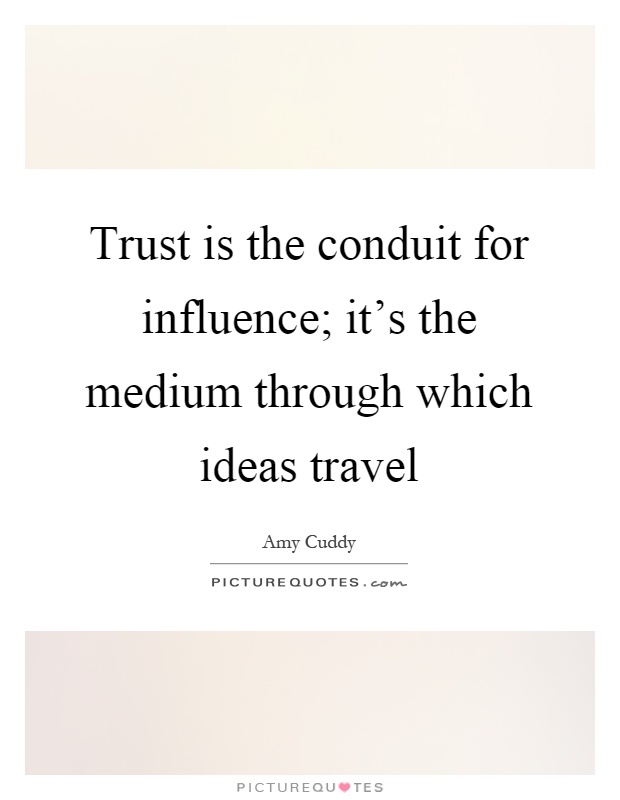 Trust is the conduit for influence; it's the medium through which ideas travel Picture Quote #1