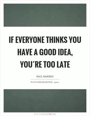 If everyone thinks you have a good idea, you´re too late Picture Quote #1