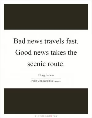 Bad news travels fast. Good news takes the scenic route Picture Quote #1