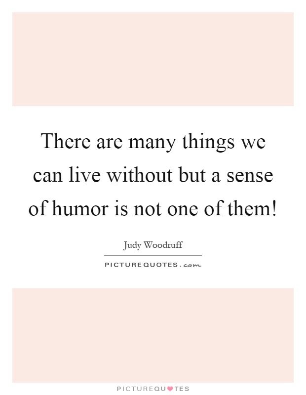 There are many things we can live without but a sense of humor is not one of them! Picture Quote #1