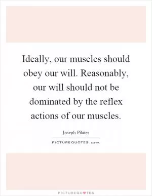 Ideally, our muscles should obey our will. Reasonably, our will should not be dominated by the reflex actions of our muscles Picture Quote #1