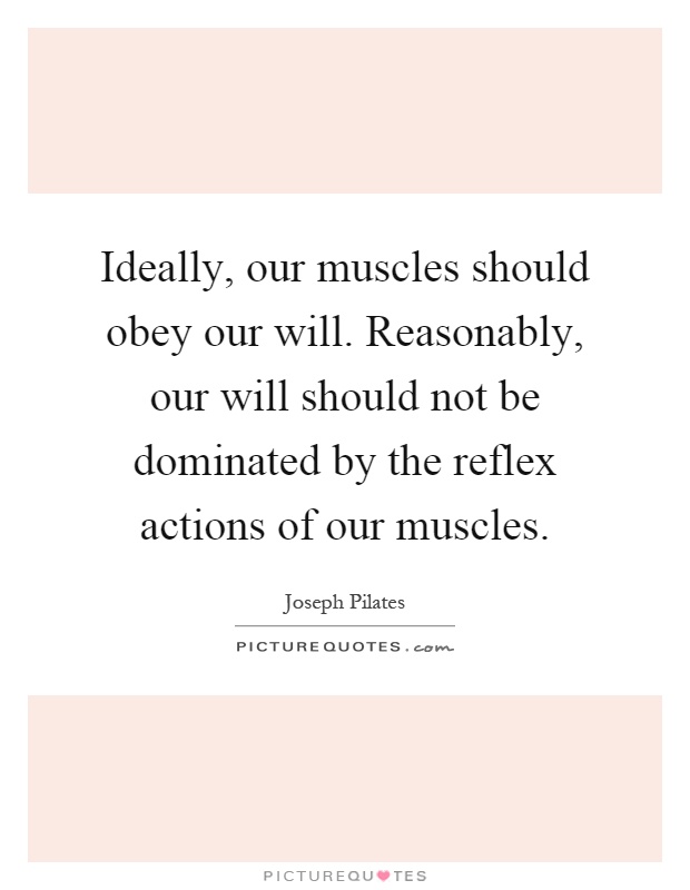 Ideally, our muscles should obey our will. Reasonably, our will should not be dominated by the reflex actions of our muscles Picture Quote #1