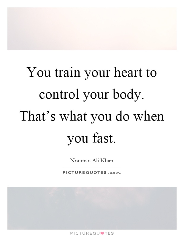 You train your heart to control your body. That's what you do when you fast Picture Quote #1