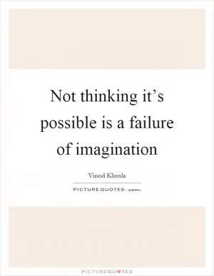Not thinking it’s possible is a failure of imagination Picture Quote #1